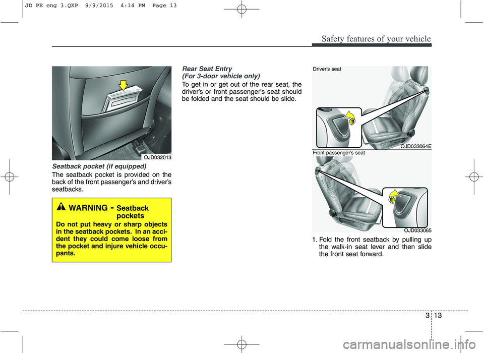 KIA CEED 2016  Owners Manual 313
Safety features of your vehicle
Seatback pocket (if equipped)
The seatback pocket is provided on the 
back of the front passenger’s and driver’s
seatbacks.
Rear Seat Entry (For 3-door vehicle 