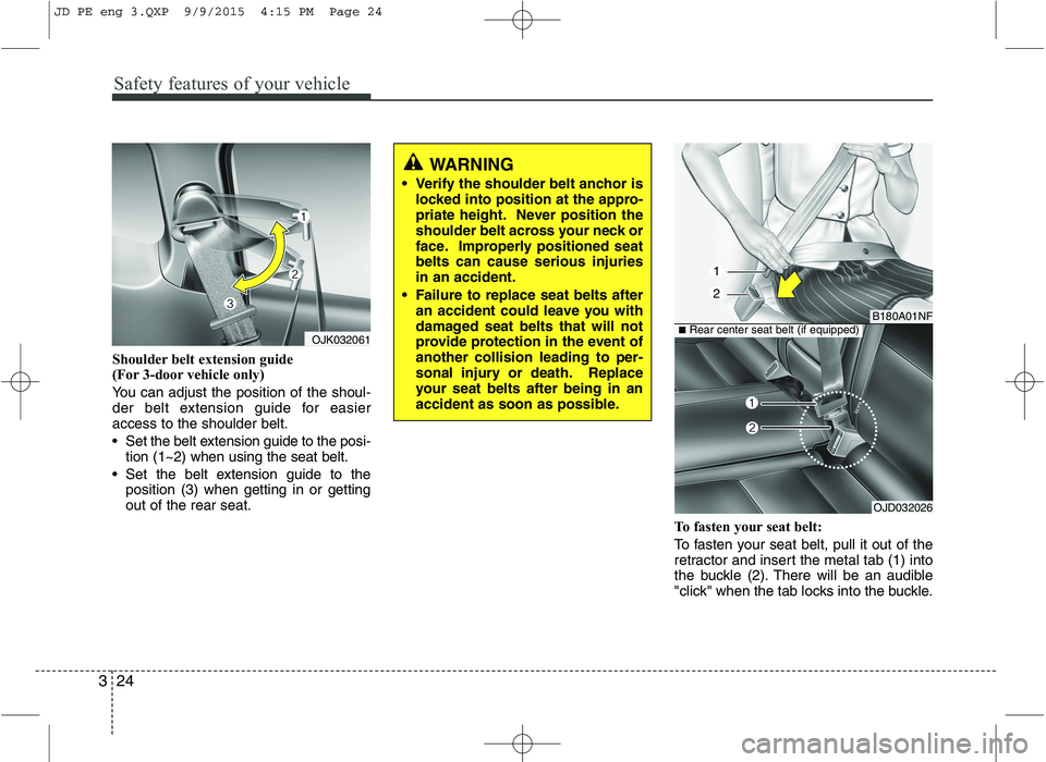 KIA CEED 2016 Owners Manual Safety features of your vehicle
24
3
Shoulder belt extension guide
(For 3-door vehicle only)
You can adjust the position of the shoul-
der belt extension guide for easieraccess to the shoulder bel KIA CEED 2016 Owners Manual Safety features of your vehicle
24
3
Shoulder belt extension guide
(For 3-door vehicle only)
You can adjust the position of the shoul-
der belt extension guide for easieraccess to the shoulder bel