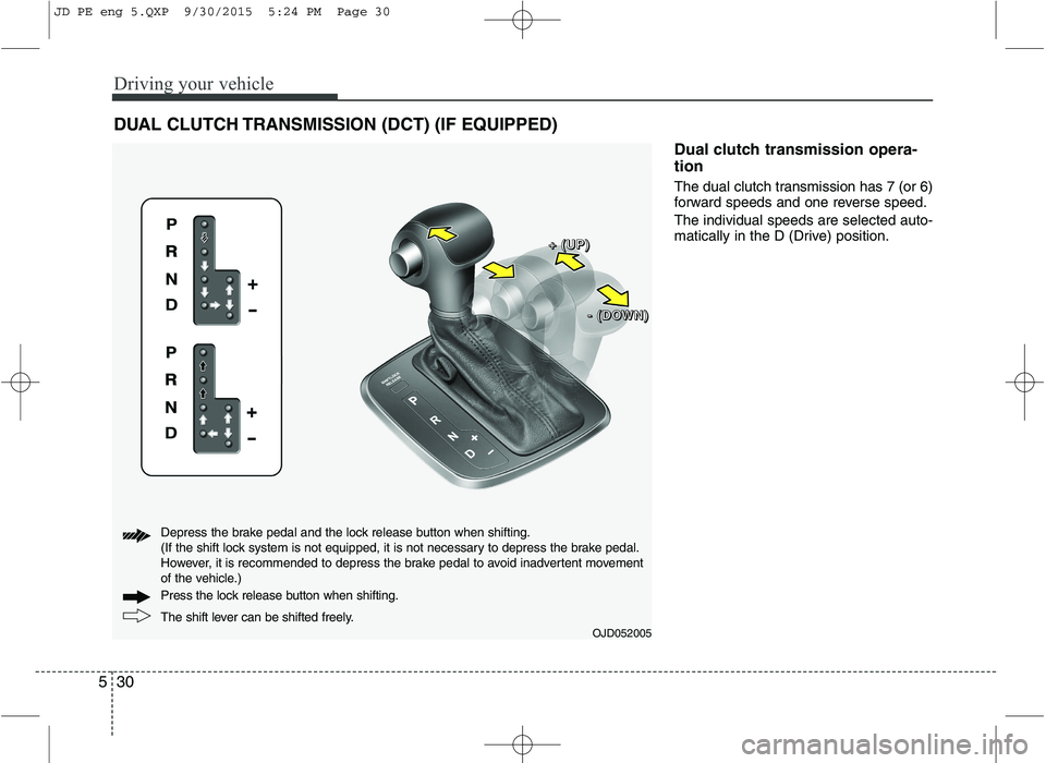 KIA CEED 2016  Owners Manual Driving your vehicle
30
5
DUAL CLUTCH TRANSMISSION (DCT) (IF EQUIPPED)
Dual clutch transmission opera- tion  
The dual clutch transmission has 7 (or 6) 
forward speeds and one reverse speed. The indiv