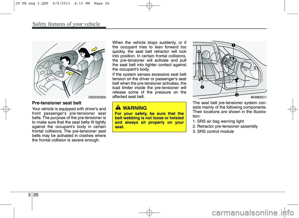 KIA CEED 2016 Owners Manual Safety features of your vehicle
26
3
Pre-tensioner seat belt
Your vehicle is equipped with drivers and front passengers pre-tensioner seat
belts. The purpose of the pre-tensioner is
to make sure t KIA CEED 2016 Owners Manual Safety features of your vehicle
26
3
Pre-tensioner seat belt
Your vehicle is equipped with drivers and front passengers pre-tensioner seat
belts. The purpose of the pre-tensioner is
to make sure t