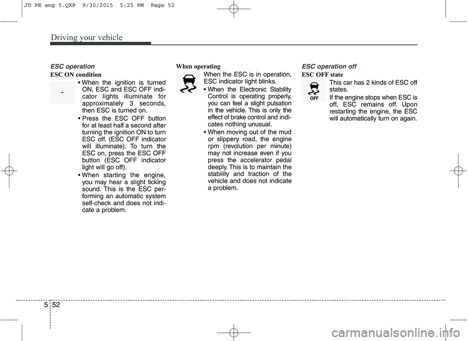 KIA CEED 2016  Owners Manual Driving your vehicle
52
5
ESC operation
ESC ON condition
ON, ESC and ESC OFF indi- 
cator lights illuminate for
approximately 3 seconds,
then ESC is turned on.
 for at least half a second after
turnin