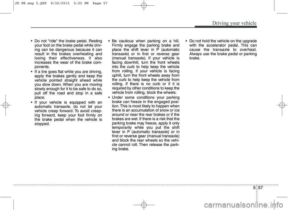 KIA CEED 2016 Owners Manual 557
Driving your vehicle
Do not "ride" the brake pedal. Restingyour foot on the brake pedal while driv- ing can be dangerous because it can
result in the brakes overheating and
losing their effective KIA CEED 2016 Owners Manual 557
Driving your vehicle
Do not "ride" the brake pedal. Restingyour foot on the brake pedal while driv- ing can be dangerous because it can
result in the brakes overheating and
losing their effective