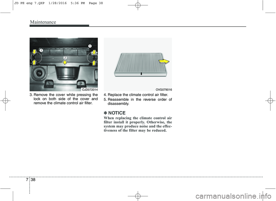 KIA CEED 2016  Owners Manual Maintenance
38
7
3. Remove the cover while pressing the
lock on both side of the cover and 
remove the climate control air filter. 4. Replace the climate control air filter. 
5. Reassemble in the reve