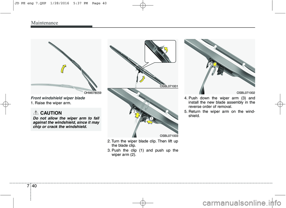 KIA CEED 2016  Owners Manual Maintenance
40
7
Front windshield wiper blade
1. Raise the wiper arm.
2. Turn the wiper blade clip. Then lift upthe blade clip.
3. Push the clip (1) and push up the wiper arm (2). 4. Push down the wip