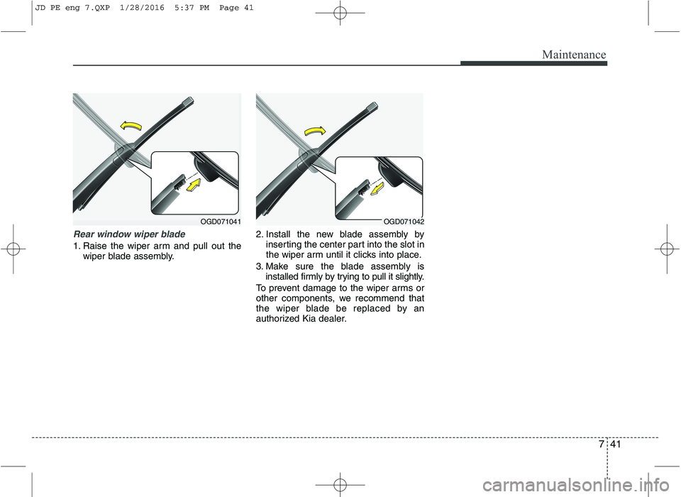 KIA CEED 2016  Owners Manual 741
Maintenance
Rear window wiper blade 
1. Raise the wiper arm and pull out thewiper blade assembly. 2. Install the new blade assembly by
inserting the center part into the slot in 
the wiper arm unt