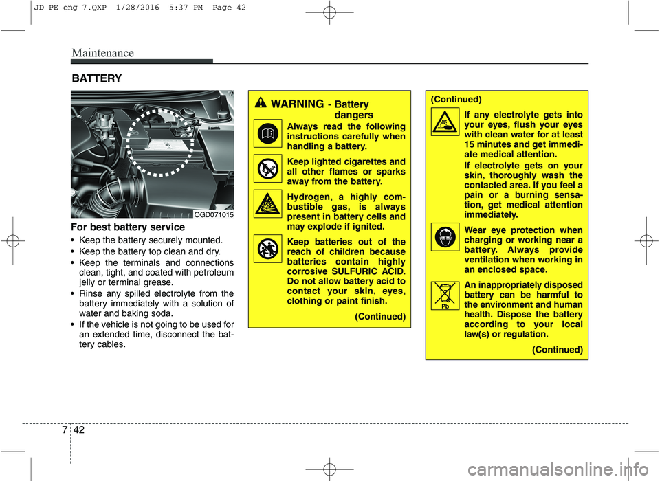 KIA CEED 2016  Owners Manual Maintenance
42
7
BATTERY
For best battery service 
 Keep the battery securely mounted. 
 Keep the battery top clean and dry.
 Keep the terminals and connections clean, tight, and coated with petroleum