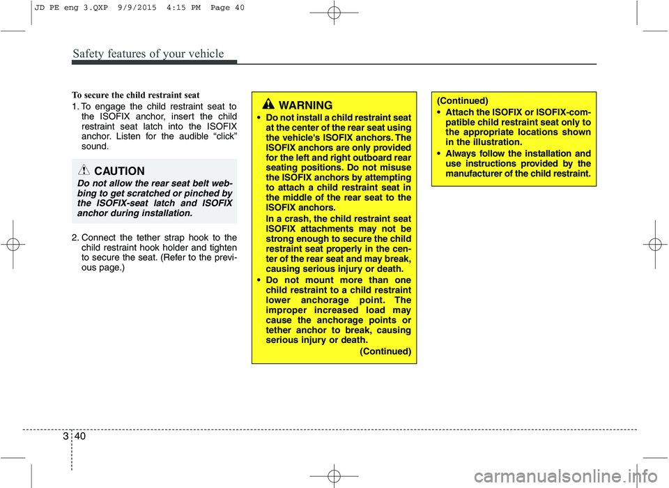 KIA CEED 2016 Owners Manual Safety features of your vehicle
40
3
To secure the child restraint seat
1. To engage the child restraint seat to
the ISOFIX anchor, insert the child
restraint seat latch into the ISOFIX
anchor. List KIA CEED 2016 Owners Manual Safety features of your vehicle
40
3
To secure the child restraint seat
1. To engage the child restraint seat to
the ISOFIX anchor, insert the child
restraint seat latch into the ISOFIX
anchor. List
