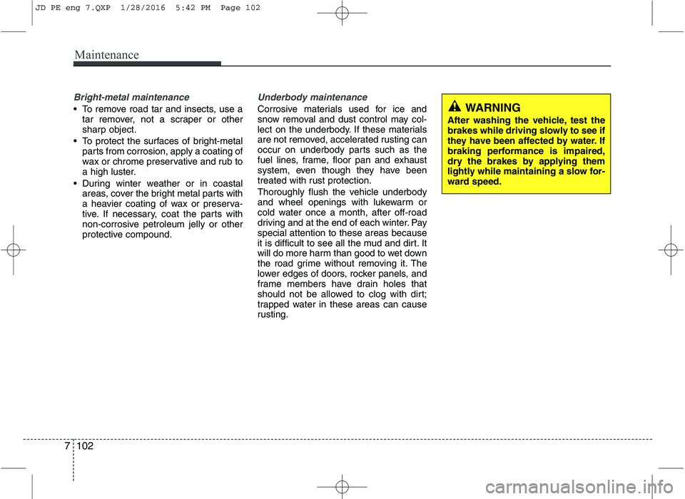 KIA CEED 2016  Owners Manual Maintenance
102
7
Bright-metal maintenance
 To remove road tar and insects, use a
tar remover, not a scraper or other 
sharp object.
 To protect the surfaces of bright-metal parts from corrosion, appl