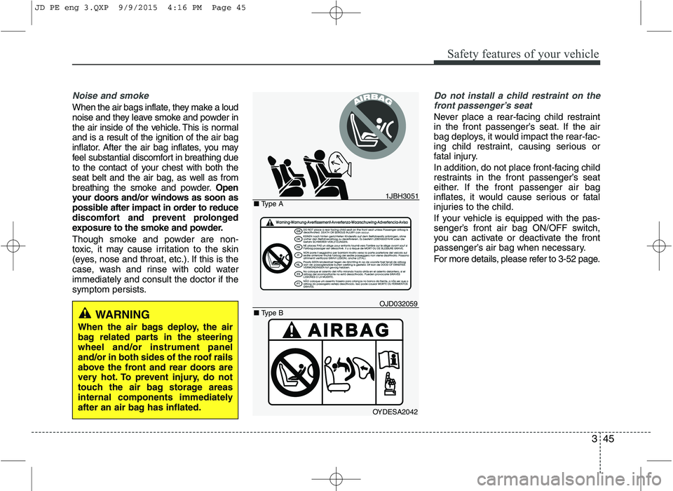 KIA CEED 2016 Owners Manual 345
Safety features of your vehicle
Noise and smoke
When the air bags inflate, they make a loud
noise and they leave smoke and powder in
the air inside of the vehicle. This is normaland is a result o KIA CEED 2016 Owners Manual 345
Safety features of your vehicle
Noise and smoke
When the air bags inflate, they make a loud
noise and they leave smoke and powder in
the air inside of the vehicle. This is normaland is a result o