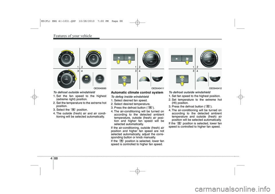 KIA CEED 2011  Owners Manual Features of your vehicle
88
4
To defrost outside windshield  
1. Set the fan speed to the highest
(extreme right) position.
2. Set the temperature to the extreme hot position.
3. Select the  position.
