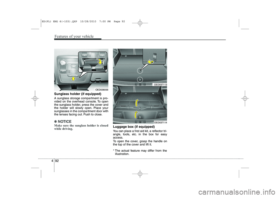 KIA CEED 2011  Owners Manual Features of your vehicle
92
4
Sunglass holder (if equipped) 
A sunglass storage compartment is pro- 
vided on the overhead console. To open
the sunglass holder, press the cover and
the holder will slo