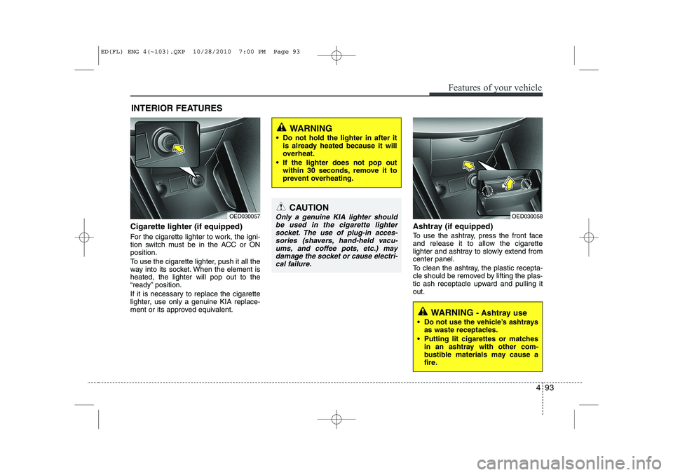 KIA CEED 2011 Owners Manual 493
Features of your vehicle
Cigarette lighter (if equipped)
For the cigarette lighter to work, the igni-
tion switch must be in the ACC or ONposition.
To use the cigarette lighter, push it all the KIA CEED 2011 Owners Manual 493
Features of your vehicle
Cigarette lighter (if equipped)
For the cigarette lighter to work, the igni-
tion switch must be in the ACC or ONposition.
To use the cigarette lighter, push it all the