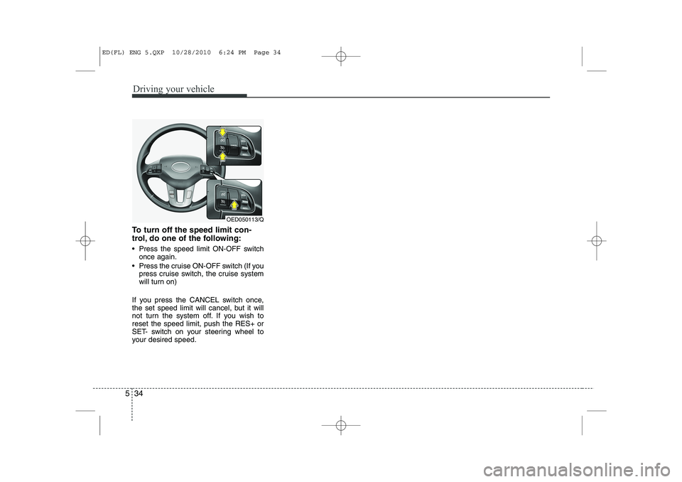 KIA CEED 2011  Owners Manual Driving your vehicle
34
5
To turn off the speed limit con- 
trol, do one of the following: 
 Press the speed limit ON-OFF switch
once again.
 Press the cruise ON-OFF switch (If you press cruise swit