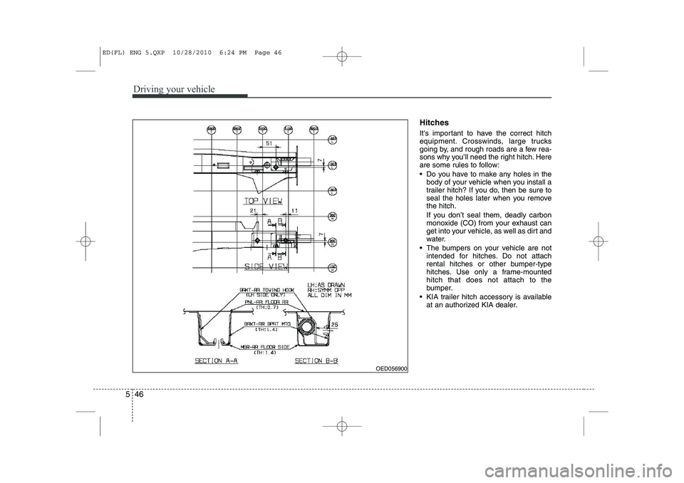 KIA CEED 2011  Owners Manual Driving your vehicle
46
5
Hitches  
Its important to have the correct hitch 
equipment. Crosswinds, large trucks
going by, and rough roads are a few rea-
sons why you’ll need the right hitch. Here
