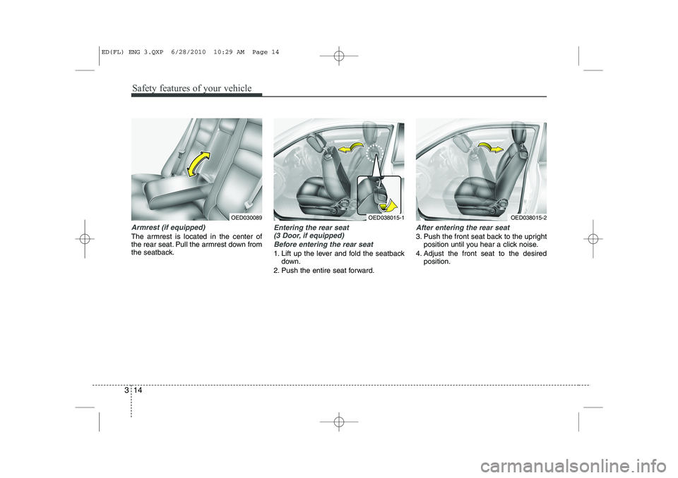 KIA CEED 2011  Owners Manual Safety features of your vehicle
14
3
Armrest (if equipped)
The armrest is located in the center of 
the rear seat. Pull the armrest down from
the seatback.
Entering the rear seat 
(3 Door, if equipped