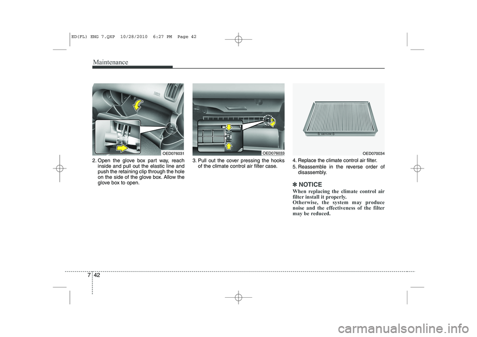 KIA CEED 2011  Owners Manual Maintenance
42
7
2. Open the glove box part way, reach
inside and pull out the elastic line and push the retaining clip through the hole
on the side of the glove box. Allow the
glove box to open. 3. P