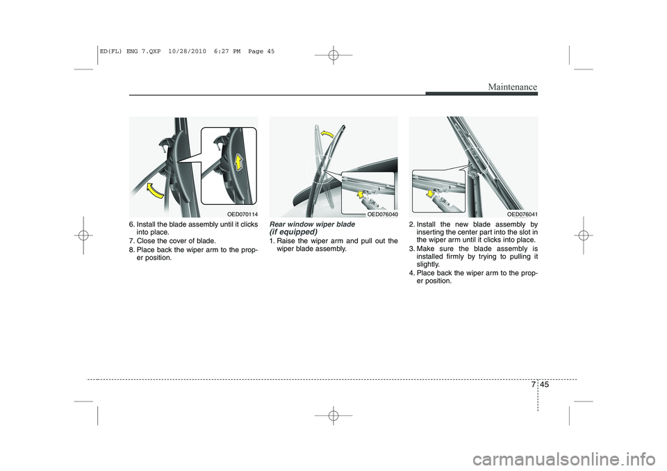 KIA CEED 2011  Owners Manual 745
Maintenance
6. Install the blade assembly until it clicksinto place.
7. Close the cover of blade. 
8. Place back the wiper arm to the prop- er position.Rear window wiper blade (if equipped) 
1. Ra