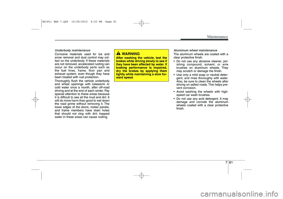 KIA CEED 2011 Owners Manual 781
Maintenance
Underbody maintenance
Corrosive materials used for ice and
snow removal and dust control may col-
lect on the underbody. If these materials
are not removed, accelerated rusting can
oc KIA CEED 2011 Owners Manual 781
Maintenance
Underbody maintenance
Corrosive materials used for ice and
snow removal and dust control may col-
lect on the underbody. If these materials
are not removed, accelerated rusting can
oc