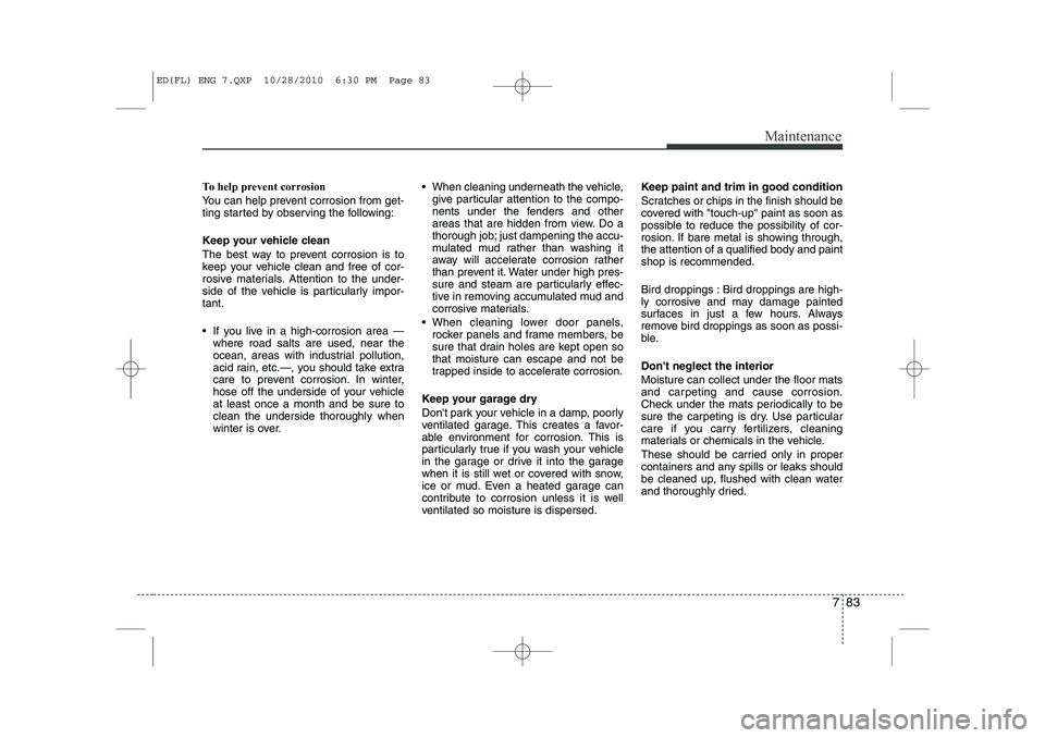 KIA CEED 2011 Owners Manual 783
Maintenance
To help prevent corrosion
You can help prevent corrosion from get-
ting started by observing the following:
Keep your vehicle clean
The best way to prevent corrosion is to
keep yo KIA CEED 2011 Owners Manual 783
Maintenance
To help prevent corrosion
You can help prevent corrosion from get-
ting started by observing the following:
Keep your vehicle clean
The best way to prevent corrosion is to
keep yo