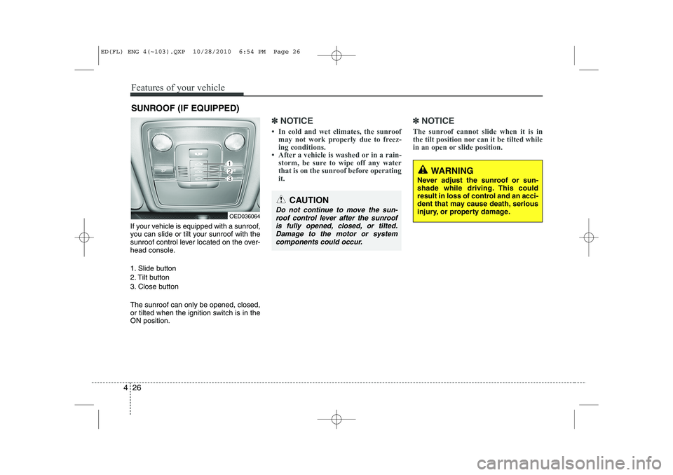 KIA CEED 2011  Owners Manual Features of your vehicle
26
4
If your vehicle is equipped with a sunroof, 
you can slide or tilt your sunroof with the
sunroof control lever located on the over-
head console. 
1. Slide button 
2. Til