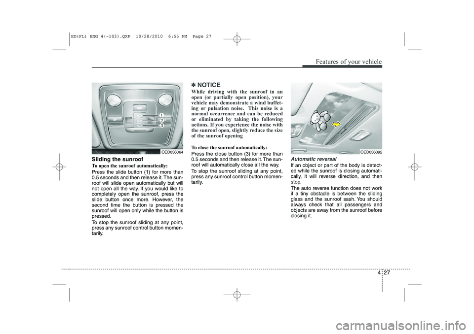 KIA CEED 2011 Owners Manual 427
Features of your vehicle
Sliding the sunroof
To open the sunroof automatically:
Press the slide button (1) for more than
0.5 seconds and then release it. The sun-
roof will slide open automatic KIA CEED 2011 Owners Manual 427
Features of your vehicle
Sliding the sunroof
To open the sunroof automatically:
Press the slide button (1) for more than
0.5 seconds and then release it. The sun-
roof will slide open automatic