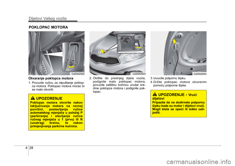 KIA CEED SPORTWAGON 2014  Owners Manual Dijelovi Vašeg vozila
284
Dijelovi Vašeg vozila
Otvaranje poklopca motora 
1. Povucite ručicu za otpuštanje poklop-ca motora. Poklopac motora morao bi
se malo otvoriti. 2. Otiđite do prednjeg dij