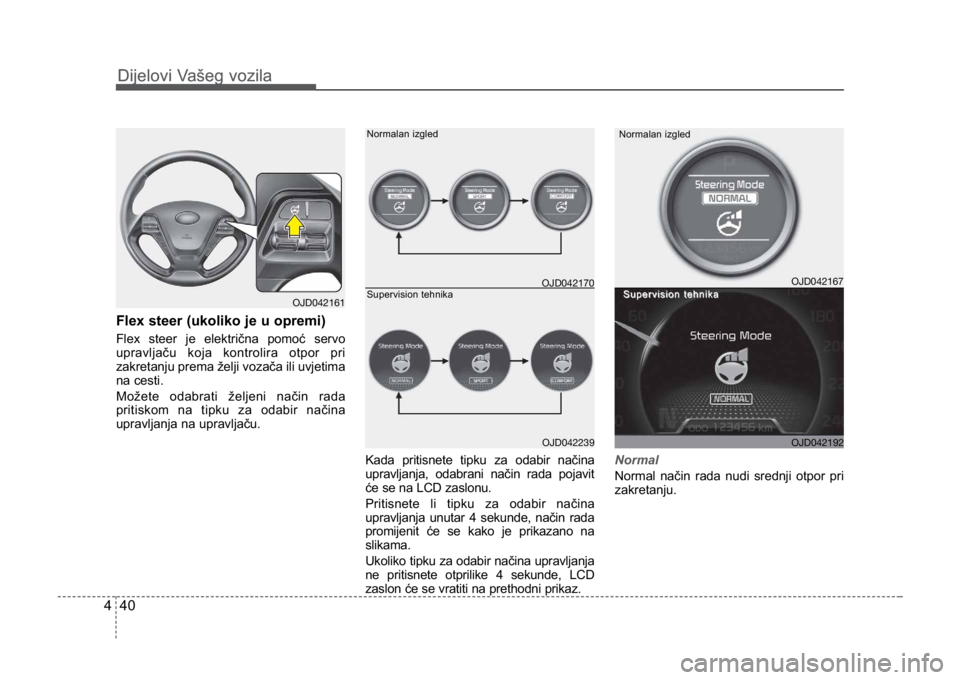 KIA CEED SPORTWAGON 2014  Owners Manual Dijelovi Vašeg vozila
404
Dijelovi Vašeg vozila
Flex steer (ukoliko je u opremi)
Flex steer je električna pomoć servo
upravljaču koja kontrolira otpor pri
zakretanju prema želji vozača ili uvje
