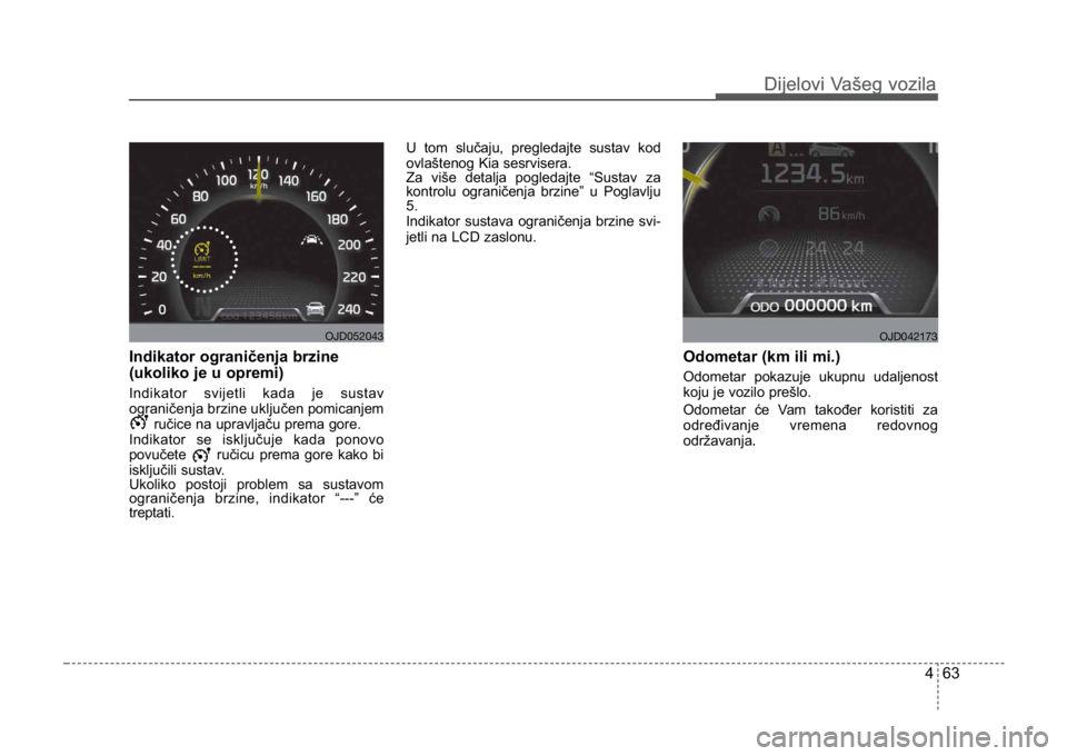 KIA CEED SPORTWAGON 2014  Owners Manual 463
Dijelovi Vašeg vozilaDijelovi Vašeg vozila
Indikator ograničenja brzine 
(ukoliko je u opremi)
Indikator svijetli kada je sustav
ograničenja brzine uključenpomicanjem
ručice na upravljaču p