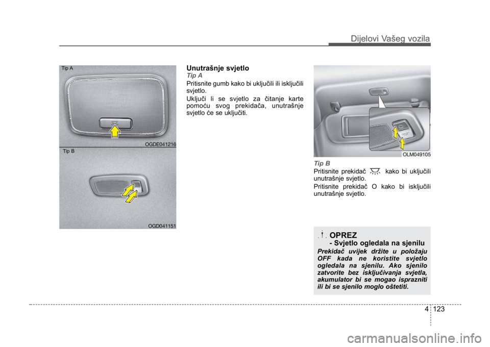 KIA CEED SPORTWAGON 2014  Owners Manual 4 123
Dijelovi Vašeg vozilaDijelovi Vašeg vozila
Unutrašnje svjetloTip A
Pritisnite gumb kako bi uključili ili isključili
svjetlo.
Uključi li se svjetlo za čitanje karte
pomoću svog prekidača