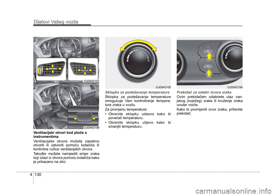 KIA CEED SPORTWAGON 2014  Owners Manual Dijelovi Vašeg vozila
1304
Dijelovi Vašeg vozila
Ventilacijski otvori kod ploče s
instrumentima
Ventilacijske otvore možete zasebno
otvoriti ili zatvoriti pomoću kotačića ili
kontrolne ručice 