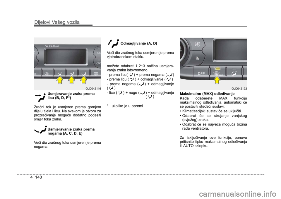 KIA CEED SPORTWAGON 2014 Owners Manual Dijelovi Vašeg vozila
1404
Dijelovi Vašeg vozila
Usmjeravanje zraka prema
licu (B, D, F*)
Zračni tok je usmjeren prema gornjem
dijelu tijela i licu. Na svakom je otvoru za
prozračivanje moguće do KIA CEED SPORTWAGON 2014 Owners Manual Dijelovi Vašeg vozila
1404
Dijelovi Vašeg vozila
Usmjeravanje zraka prema
licu (B, D, F*)
Zračni tok je usmjeren prema gornjem
dijelu tijela i licu. Na svakom je otvoru za
prozračivanje moguće do
