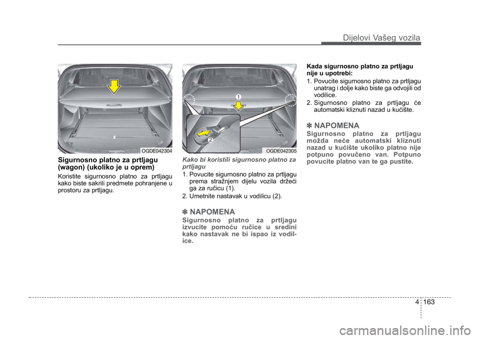 KIA CEED SPORTWAGON 2014  Owners Manual 4 163
Sigurnosno platno za prtljagu
(wagon) (ukoliko je u oprem) 
Koristite sigurnosno platno za prtljagu
kako biste sakrili predmete pohranjene u
prostoru za prtljagu. 
Kako bi koristili sigurnosno p