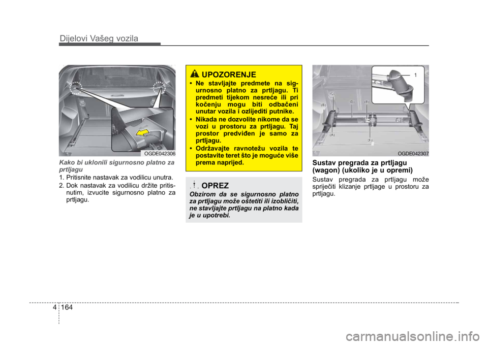 KIA CEED SPORTWAGON 2014  Owners Manual 164
4
Kako bi uklonili sigurnosno platno za
prtljagu
1. Pritisnite nastavak za vodilicu unutra. 
2.  Dok nastavak za vodilicu držite pritis-
nutim, izvucite sigurnosno platno za
prtljagu.Sustav pregr