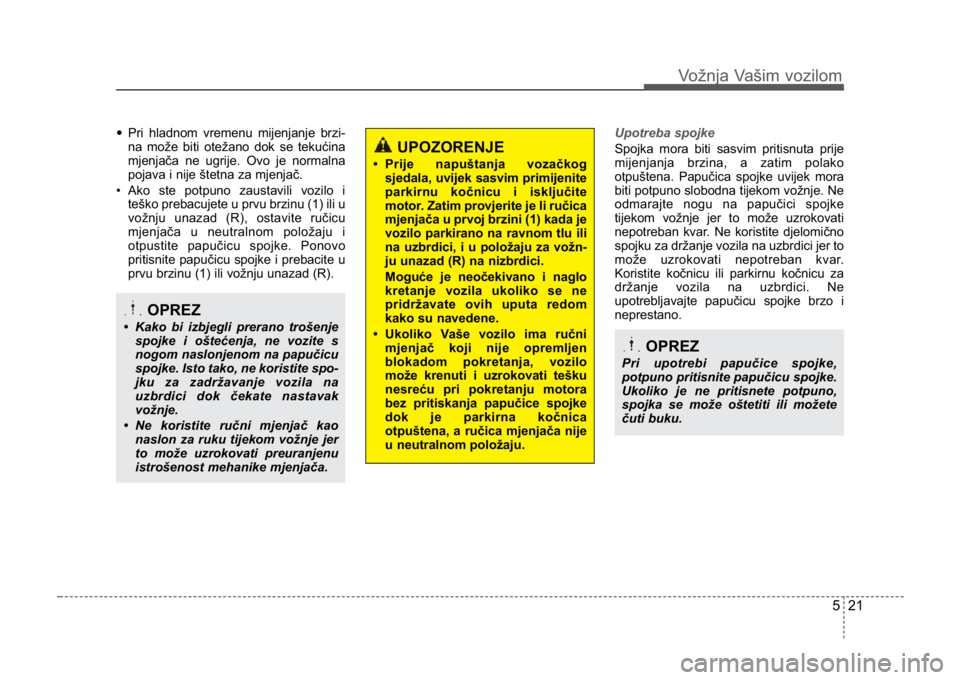 KIA CEED SPORTWAGON 2014 Owners Manual 521
Vožnja Vašim vozilom
•Pri hladnom vremenu mijenjanje brzi-
na može biti otežano dok se tekućina
mjenjača ne ugrije. Ovo je normalna
pojava i nije štetna za mjenjač.
• Ako ste potpuno KIA CEED SPORTWAGON 2014 Owners Manual 521
Vožnja Vašim vozilom
•Pri hladnom vremenu mijenjanje brzi-
na može biti otežano dok se tekućina
mjenjača ne ugrije. Ovo je normalna
pojava i nije štetna za mjenjač.
• Ako ste potpuno