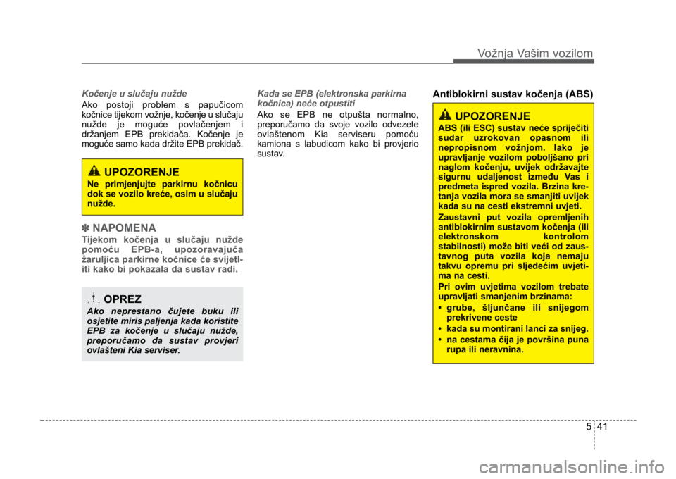 KIA CEED SPORTWAGON 2014 Owners Manual 541
Vožnja Vašim vozilom
Kočenje u slučaju nužde
Ako postoji problem s papučicom
kočnice tijekom vožnje, kočenje u slučaju
nužde je moguće povlačenjem i
držanjem EPB prekidača. Kočenje KIA CEED SPORTWAGON 2014 Owners Manual 541
Vožnja Vašim vozilom
Kočenje u slučaju nužde
Ako postoji problem s papučicom
kočnice tijekom vožnje, kočenje u slučaju
nužde je moguće povlačenjem i
držanjem EPB prekidača. Kočenje