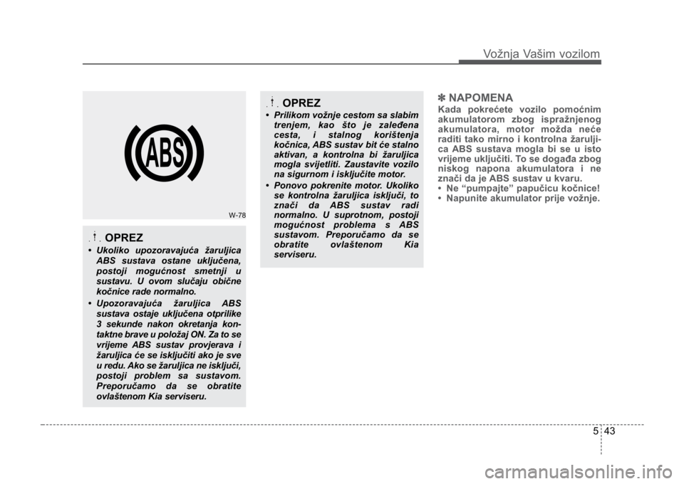 KIA CEED SPORTWAGON 2014 Owners Manual 543
Vožnja Vašim vozilom
✽NAPOMENA
Kada pokrećete vozilo pomoćnim
akumulatorom zbog ispražnjenog
akumulatora, motor možda neće
raditi tako mirno i kontrolna žarulji-
ca ABS sustava mogla bi KIA CEED SPORTWAGON 2014 Owners Manual 543
Vožnja Vašim vozilom
✽NAPOMENA
Kada pokrećete vozilo pomoćnim
akumulatorom zbog ispražnjenog
akumulatora, motor možda neće
raditi tako mirno i kontrolna žarulji-
ca ABS sustava mogla bi