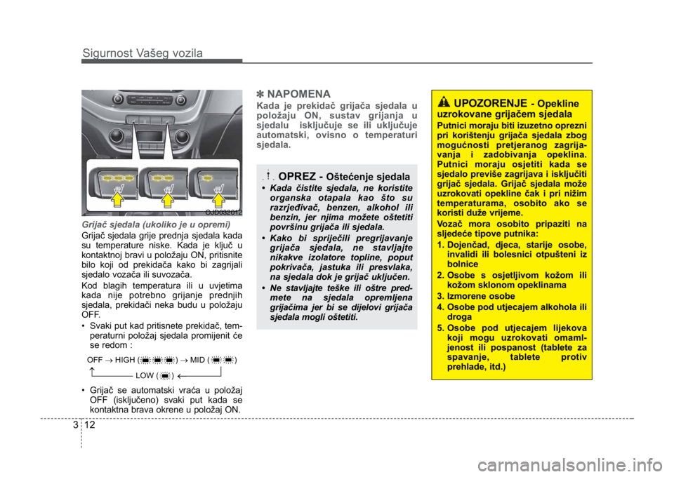 KIA CEED SPORTWAGON 2014 Owners Manual Sigurnost Vašeg vozila
123
Grijač sjedala (ukoliko je u opremi)
Grijač sjedala grije prednja sjedala kada
su temperature niske. Kada je ključ u
kontaktnoj bravi u položaju ON, pritisnite
bilo koj KIA CEED SPORTWAGON 2014 Owners Manual Sigurnost Vašeg vozila
123
Grijač sjedala (ukoliko je u opremi)
Grijač sjedala grije prednja sjedala kada
su temperature niske. Kada je ključ u
kontaktnoj bravi u položaju ON, pritisnite
bilo koj