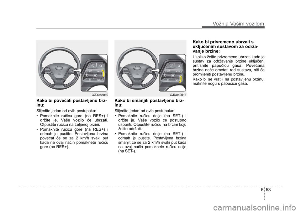 KIA CEED SPORTWAGON 2014 Owners Manual 553
Vožnja Vašim vozilom
Kako bi povećali postavljenu brz-
inu:
Slijedite jedan od ovih postupaka:
• Pomaknite ručicu gore (na RES+) idržite je. Vaše vozilo će ubrzati.
Otpustite ručicu na KIA CEED SPORTWAGON 2014 Owners Manual 553
Vožnja Vašim vozilom
Kako bi povećali postavljenu brz-
inu:
Slijedite jedan od ovih postupaka:
• Pomaknite ručicu gore (na RES+) idržite je. Vaše vozilo će ubrzati.
Otpustite ručicu na