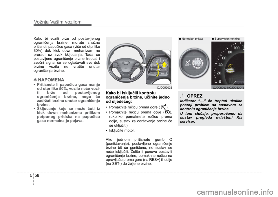 KIA CEED SPORTWAGON 2014 Owners Manual Vožnja Vašim vozilom
585
Kako bi vozili brže od postavljenog
ograničenja brzine, morate snažno
pritisnuti papučicu gasa (više od otprilike
80%) dok kick down mehanizam ne
proradi uz zvuk škljo KIA CEED SPORTWAGON 2014 Owners Manual Vožnja Vašim vozilom
585
Kako bi vozili brže od postavljenog
ograničenja brzine, morate snažno
pritisnuti papučicu gasa (više od otprilike
80%) dok kick down mehanizam ne
proradi uz zvuk škljo