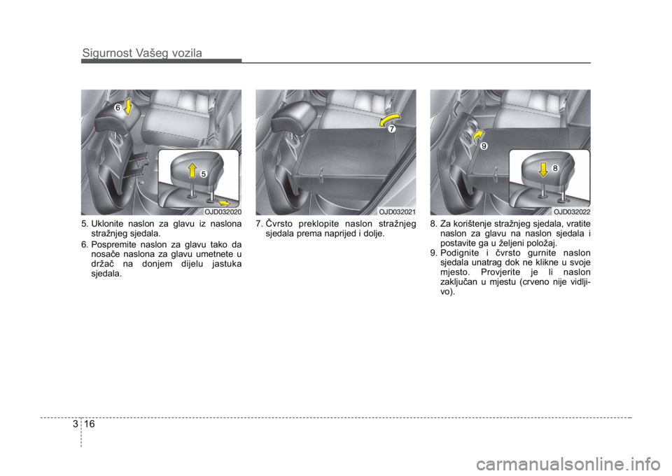 KIA CEED SPORTWAGON 2014  Owners Manual Sigurnost Vašeg vozila
163
5. Uklonite naslon za glavu iz naslonastražnjeg sjedala.
6. Pospremite naslon za glavu tako da nosače naslona za glavu umetnete u
držač na donjem dijelu jastuka
sjedala