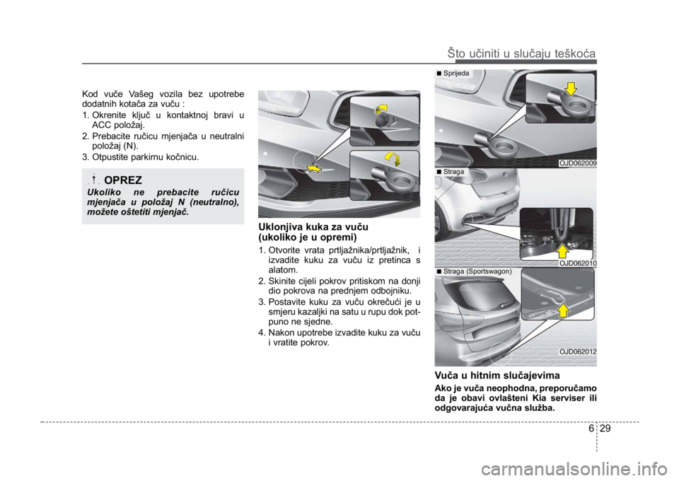 KIA CEED SPORTWAGON 2014  Owners Manual Kod vuče Vašeg vozila bez upotrebe
dodatnih kotača za vuču : 
1. Okrenite ključ u kontaktnoj bravi uACC položaj.
2. Prebacite ručicu mjenjača u neutralni položaj (N).
3. Otpustite parkirnu ko