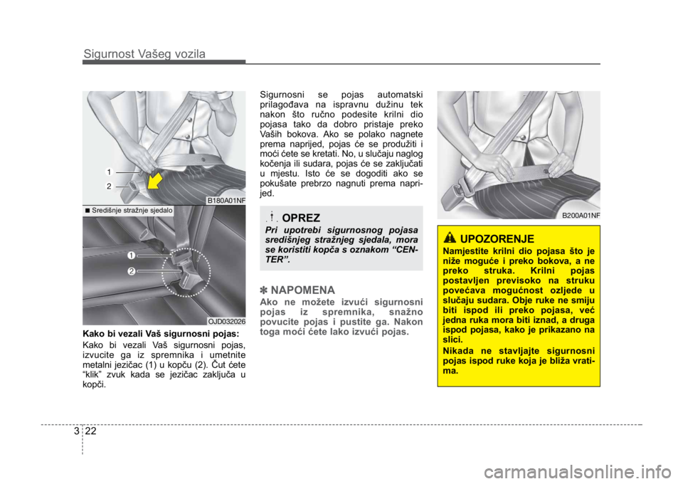KIA CEED SPORTWAGON 2014 Owners Manual Sigurnost Vašeg vozila
223
Kako bi vezali Vaš sigurnosni pojas:
Kako bi vezali Vaš sigurnosni pojas,
izvucite ga iz spremnika i umetnite
metalni jezičac (1) u kopču (2). Čut ćete
“klik” zvu KIA CEED SPORTWAGON 2014 Owners Manual Sigurnost Vašeg vozila
223
Kako bi vezali Vaš sigurnosni pojas:
Kako bi vezali Vaš sigurnosni pojas,
izvucite ga iz spremnika i umetnite
metalni jezičac (1) u kopču (2). Čut ćete
“klik” zvu