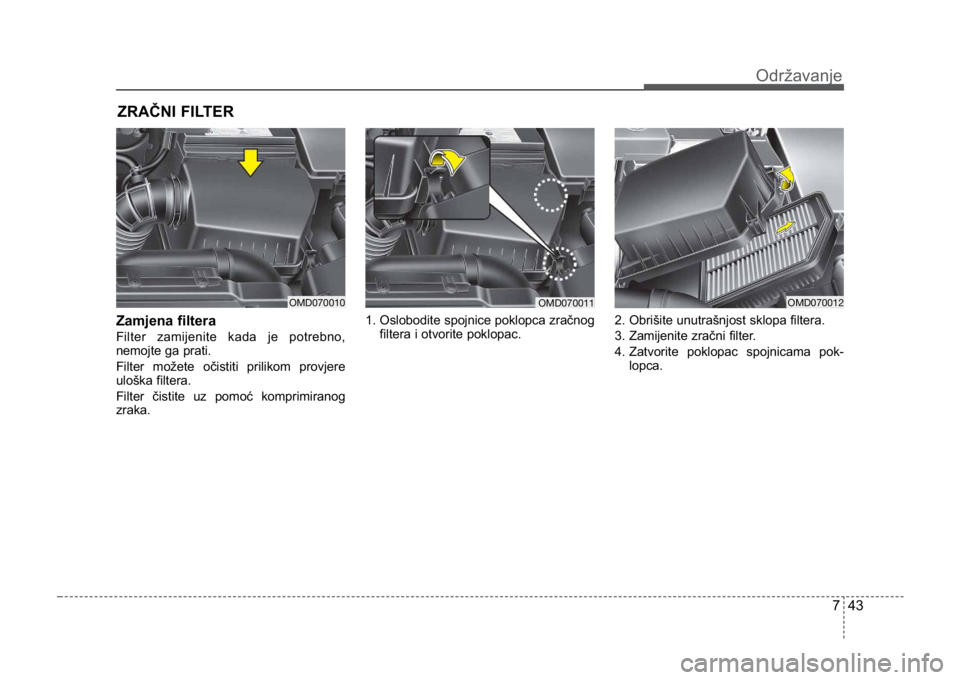 KIA CEED SPORTWAGON 2014  Owners Manual 743
Održavanje
ZRAČNI FILTER
Zamjena filtera  
Filter zamijenite kada je potrebno,
nemojte ga prati.
Filter možete očistiti prilikom provjere
uloška filtera.
Filter čistite uz pomoć komprimiran