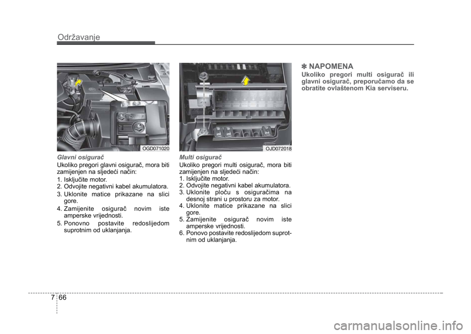 KIA CEED SPORTWAGON 2014  Owners Manual Održavanje
667
Glavni osigurač
Ukoliko pregori glavni osigurač, mora biti
zamijenjen na sljedeći način:
1. Isključite motor.
2. Odvojite negativni kabel akumulatora.
3

. Uklonite matice prikaza