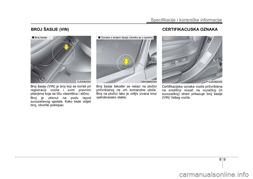 KIA CEED SPORTWAGON 2014  Owners Manual 89
Specifikacije i korisničke informacije
Broj šasije (VIN) je broj koji se koristi pri
registraciji vozila i svim pravnim
pitanjima koja se tiču vlasništva i slično.
Broj je utisnut na podu ispo