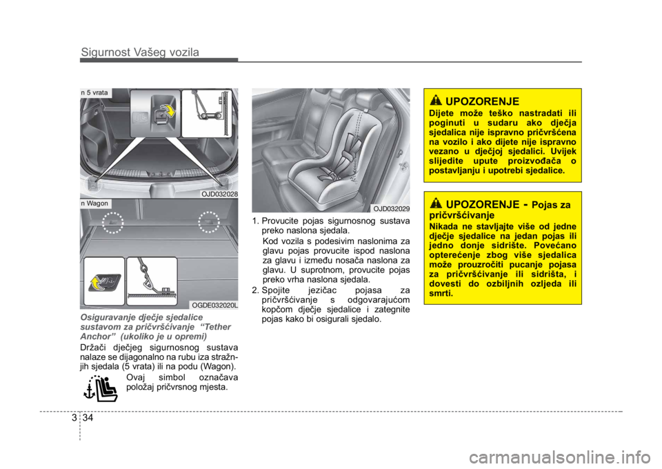 KIA CEED SPORTWAGON 2014 Owners Manual Sigurnost Vašeg vozila
343
Osiguravanje dječje sjedalice
sustavom za pričvršćivanje “Tether
Anchor” (ukoliko je u opremi)
Držači dječjeg sigurnosnog sustava
nalaze se dijagonalno na rub KIA CEED SPORTWAGON 2014 Owners Manual Sigurnost Vašeg vozila
343
Osiguravanje dječje sjedalice
sustavom za pričvršćivanje “Tether
Anchor” (ukoliko je u opremi)
Držači dječjeg sigurnosnog sustava
nalaze se dijagonalno na rub