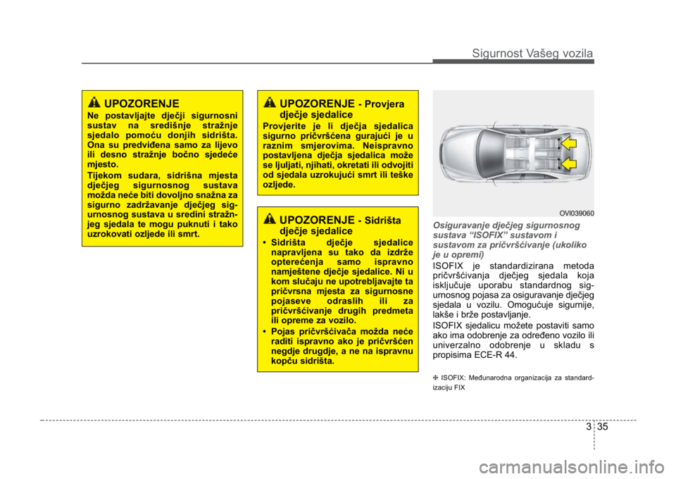 KIA CEED SPORTWAGON 2014 Owners Manual 335
Sigurnost Vašeg vozila
Osiguravanje dječjeg sigurnosnog
sustava “ISOFIX” sustavom i
sustavom za pričvršćivanje (ukoliko
je u opremi)
ISOFIX je standardizirana metoda
pričvršćivanja dje KIA CEED SPORTWAGON 2014 Owners Manual 335
Sigurnost Vašeg vozila
Osiguravanje dječjeg sigurnosnog
sustava “ISOFIX” sustavom i
sustavom za pričvršćivanje (ukoliko
je u opremi)
ISOFIX je standardizirana metoda
pričvršćivanja dje