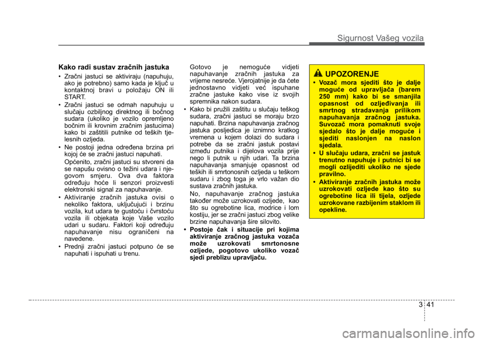 KIA CEED SPORTWAGON 2014 Owners Manual 341
Sigurnost Vašeg vozila
Kako radi sustav zračnih jastuka
• Zračni jastuci se aktiviraju (napuhuju,ako je potrebno) samo kada je ključ u
kontaktnoj bravi u položaju ON ili
START.
• Zračni KIA CEED SPORTWAGON 2014 Owners Manual 341
Sigurnost Vašeg vozila
Kako radi sustav zračnih jastuka
• Zračni jastuci se aktiviraju (napuhuju,ako je potrebno) samo kada je ključ u
kontaktnoj bravi u položaju ON ili
START.
• Zračni