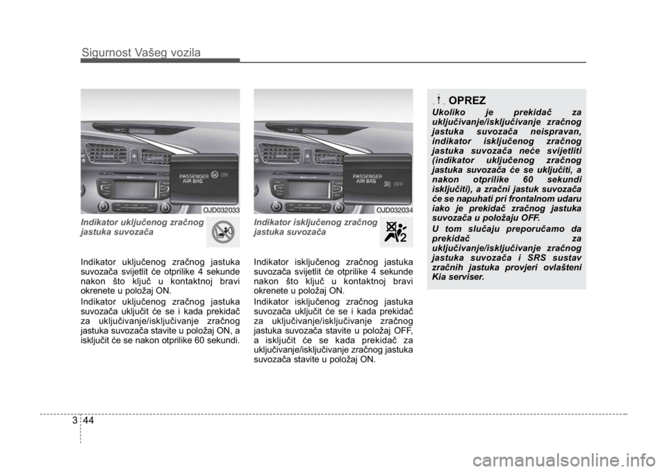 KIA CEED SPORTWAGON 2014 Owners Manual Sigurnost Vašeg vozila
443
Indikator uključenog zračnog
jastuka suvozača
Indikator uključenog zračnog jastuka
suvozača svijetlit će otprilike 4 sekunde
nakon što ključ u kontaktnoj bravi
o KIA CEED SPORTWAGON 2014 Owners Manual Sigurnost Vašeg vozila
443
Indikator uključenog zračnog
jastuka suvozača
Indikator uključenog zračnog jastuka
suvozača svijetlit će otprilike 4 sekunde
nakon što ključ u kontaktnoj bravi
o