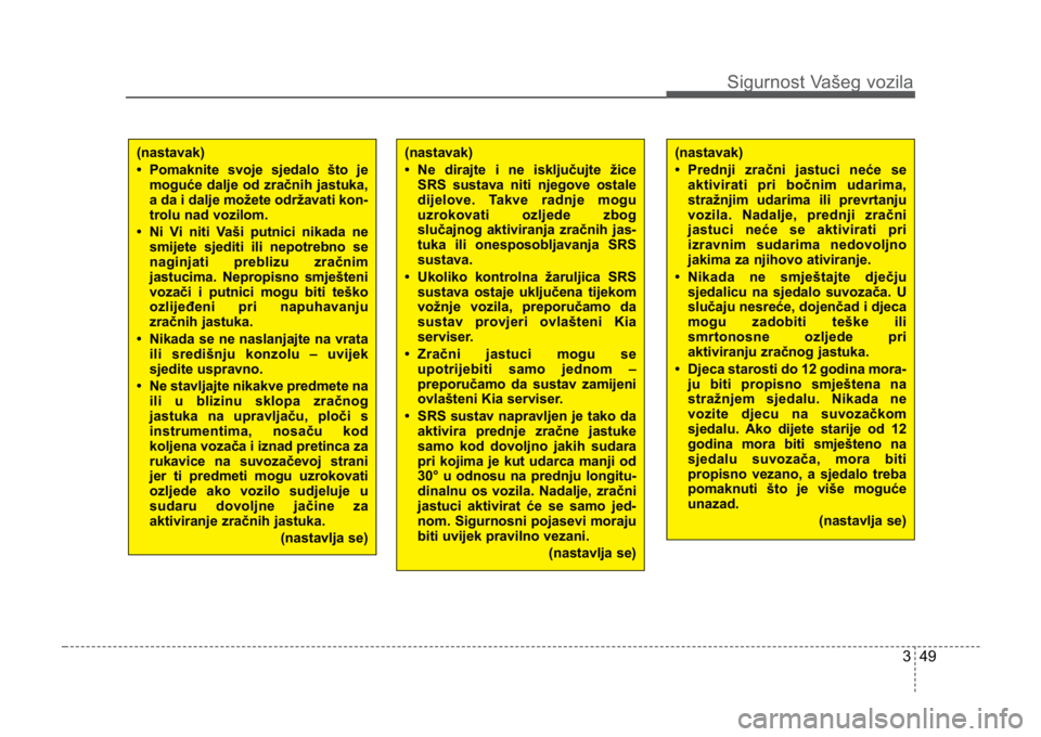 KIA CEED SPORTWAGON 2014 Owners Manual 349
Sigurnost Vašeg vozila
(nastavak)
• Ne dirajte i ne isključujte žiceSRS sustava niti njegove ostale
dijelove. Takve radnje mogu
uzrokovati ozljede zbog
slučajnog aktiviranja zračnih jas-
tu KIA CEED SPORTWAGON 2014 Owners Manual 349
Sigurnost Vašeg vozila
(nastavak)
• Ne dirajte i ne isključujte žiceSRS sustava niti njegove ostale
dijelove. Takve radnje mogu
uzrokovati ozljede zbog
slučajnog aktiviranja zračnih jas-
tu